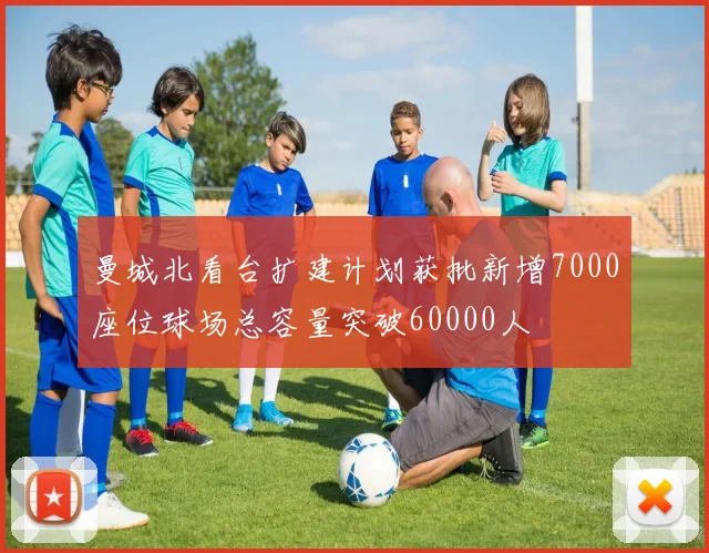 曼城北看台扩建计划获批新增7000座位球场总容量突破60000人