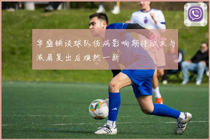 华盛顿谈球队伤病影响期待欧文与浓眉复出后焕然一新