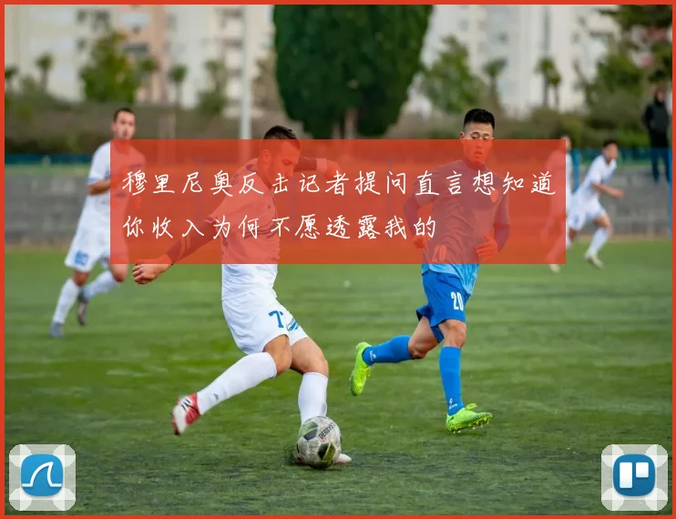 穆里尼奥反击记者提问直言想知道你收入为何不愿透露我的