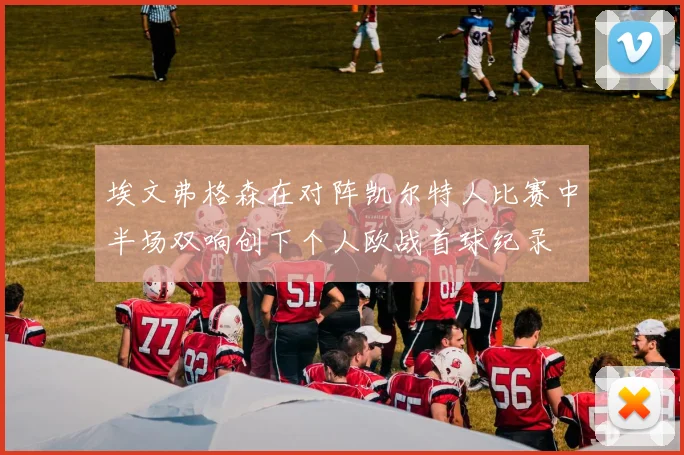 埃文弗格森在对阵凯尔特人比赛中半场双响创下个人欧战首球纪录