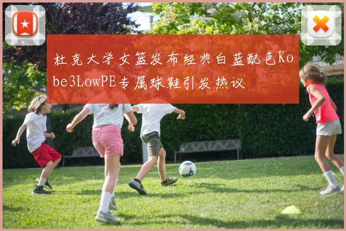 杜克大学女篮发布经典白蓝配色Kobe3LowPE专属球鞋引发热议