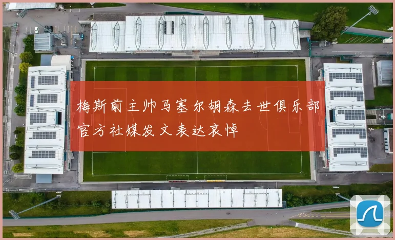 梅斯前主帅马塞尔胡森去世俱乐部官方社媒发文表达哀悼