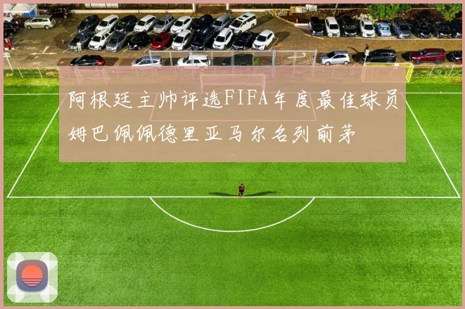 阿根廷主帅评选FIFA年度最佳球员姆巴佩佩德里亚马尔名列前茅