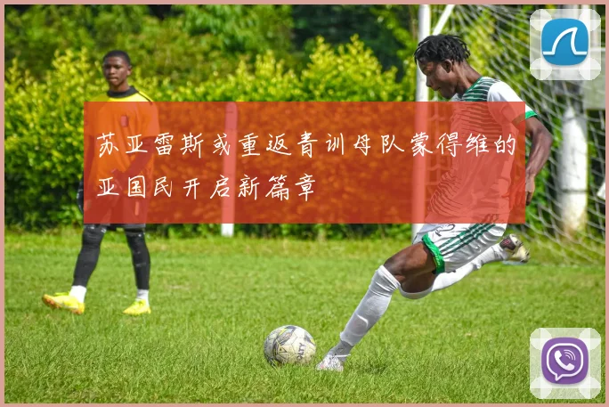 苏亚雷斯或重返青训母队蒙得维的亚国民开启新篇章