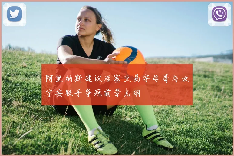 阿里纳斯建议活塞交易字母哥与坎宁安联手争冠前景光明