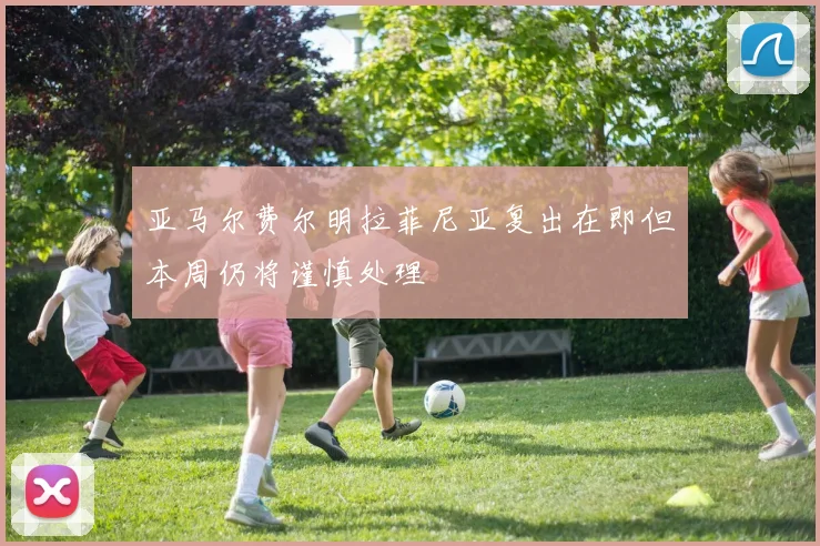亚马尔费尔明拉菲尼亚复出在即但本周仍将谨慎处理