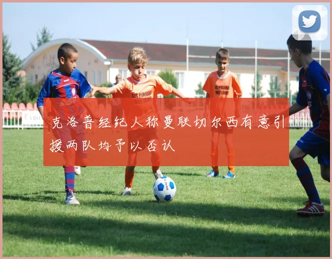 克洛普经纪人称曼联切尔西有意引援两队均予以否认