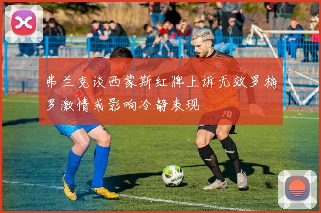 弗兰克谈西蒙斯红牌上诉无效罗梅罗激情或影响冷静表现