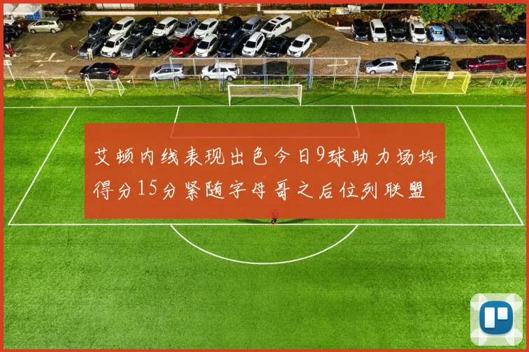 艾顿内线表现出色今日9球助力场均得分15分紧随字母哥之后位列联盟第二