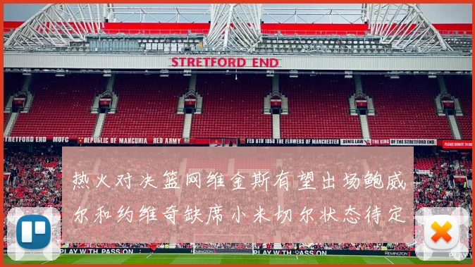 热火对决篮网维金斯有望出场鲍威尔和约维奇缺席小米切尔状态待定