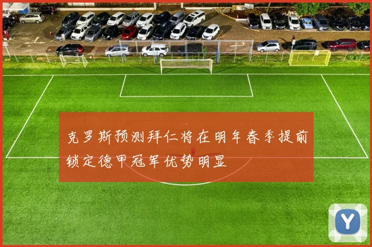 克罗斯预测拜仁将在明年春季提前锁定德甲冠军优势明显