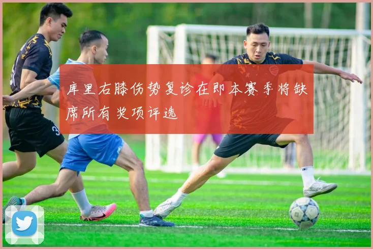 库里右膝伤势复诊在即本赛季将缺席所有奖项评选