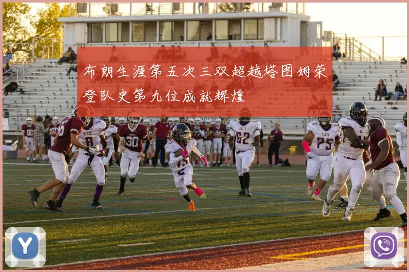 布朗生涯第五次三双超越塔图姆荣登队史第九位成就辉煌