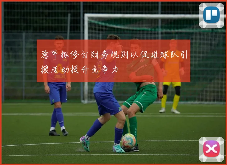意甲拟修订财务规则以促进球队引援活动提升竞争力