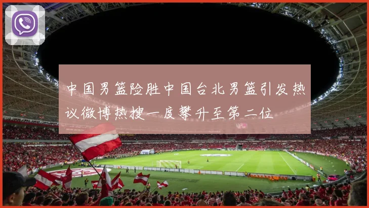 中国男篮险胜中国台北男篮引发热议微博热搜一度攀升至第二位