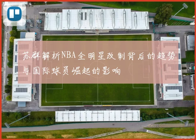 苏群解析NBA全明星改制背后的趋势与国际球员崛起的影响