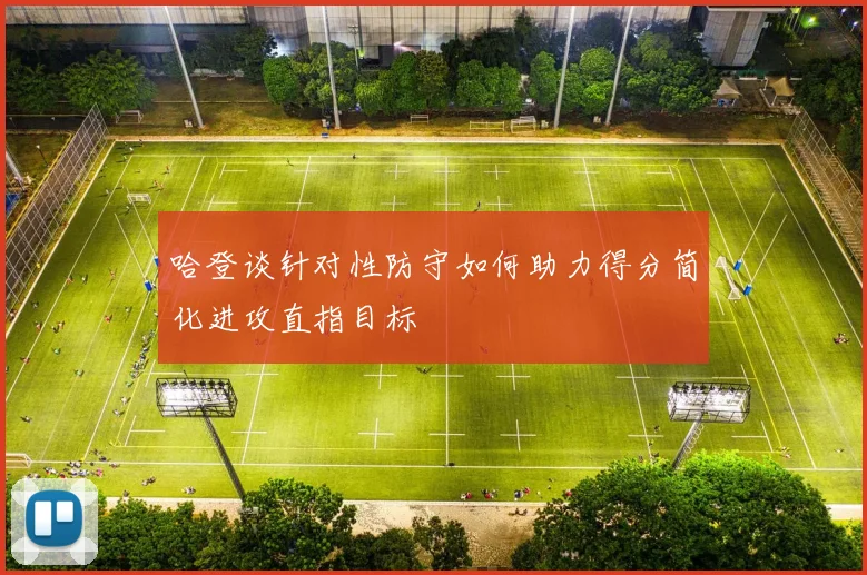 哈登谈针对性防守如何助力得分简化进攻直指目标