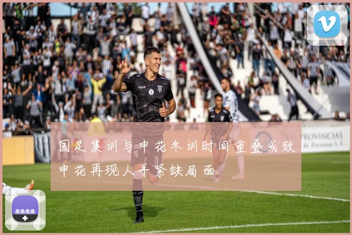 国足集训与申花冬训时间重叠或致申花再现人手紧缺局面