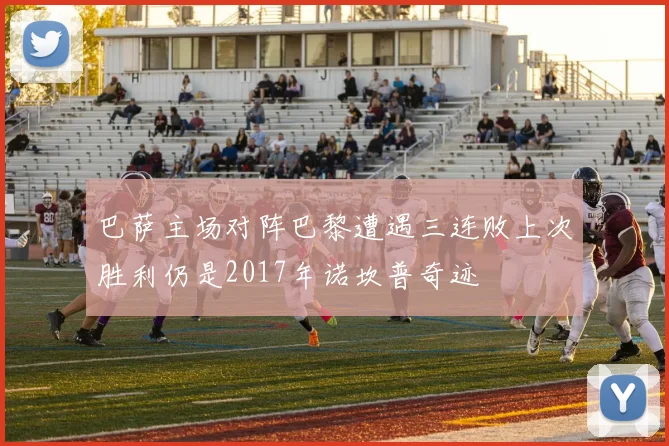 巴萨主场对阵巴黎遭遇三连败上次胜利仍是2017年诺坎普奇迹