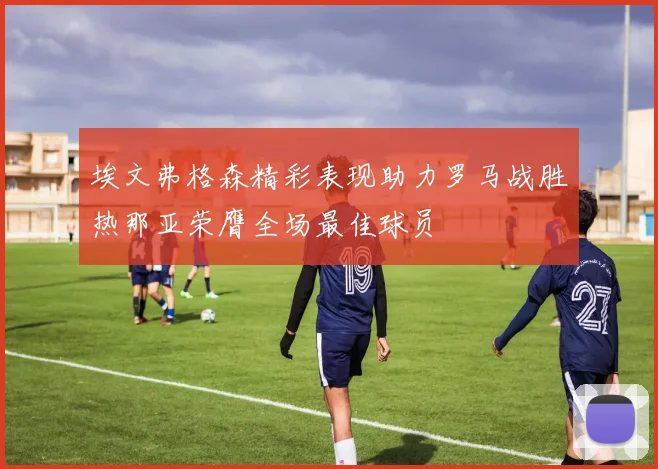 埃文弗格森精彩表现助力罗马战胜热那亚荣膺全场最佳球员